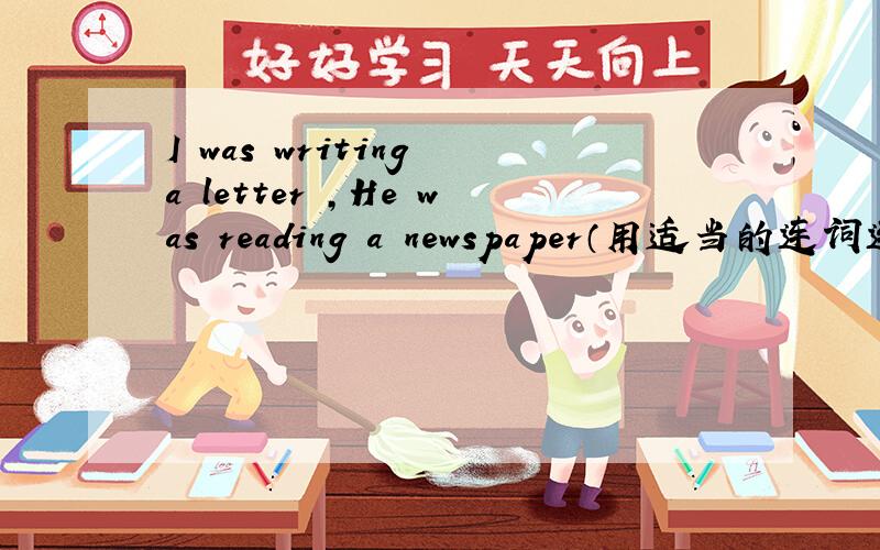 I was writing a letter ,He was reading a newspaper（用适当的连词连成一个复合词语）