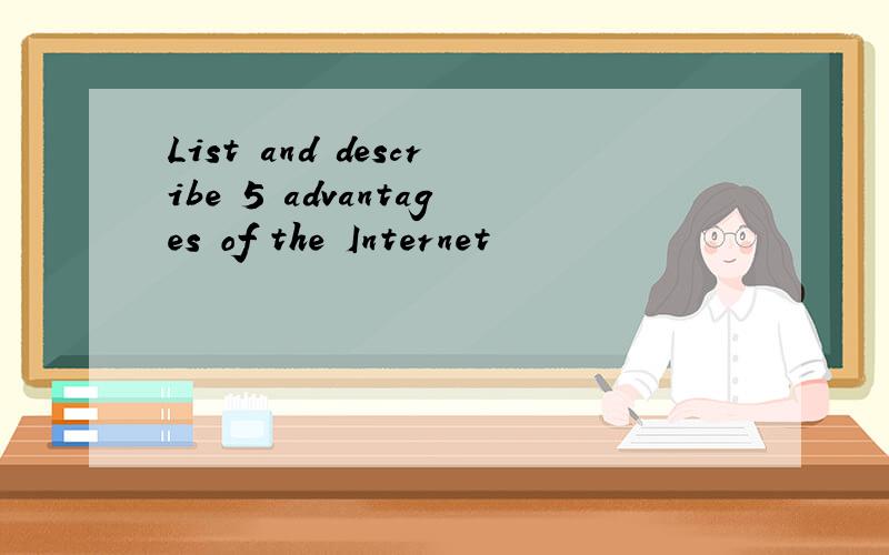 List and describe 5 advantages of the Internet