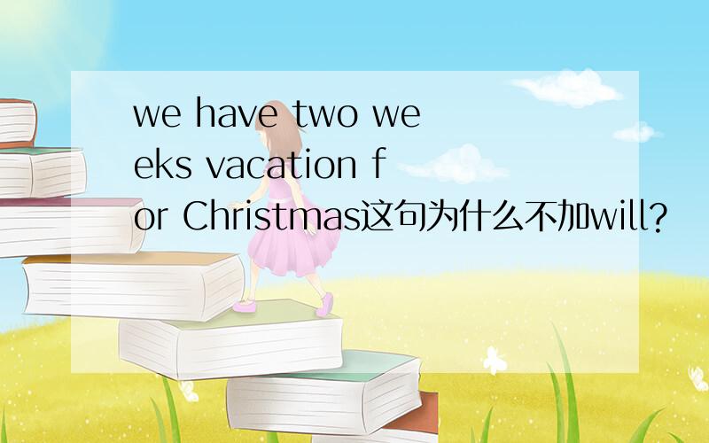 we have two weeks vacation for Christmas这句为什么不加will?
