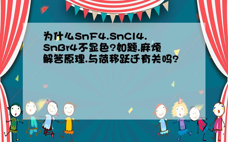 为什么SnF4.SnCl4.SnBr4不显色?如题.麻烦解答原理.与荷移跃迁有关吗?