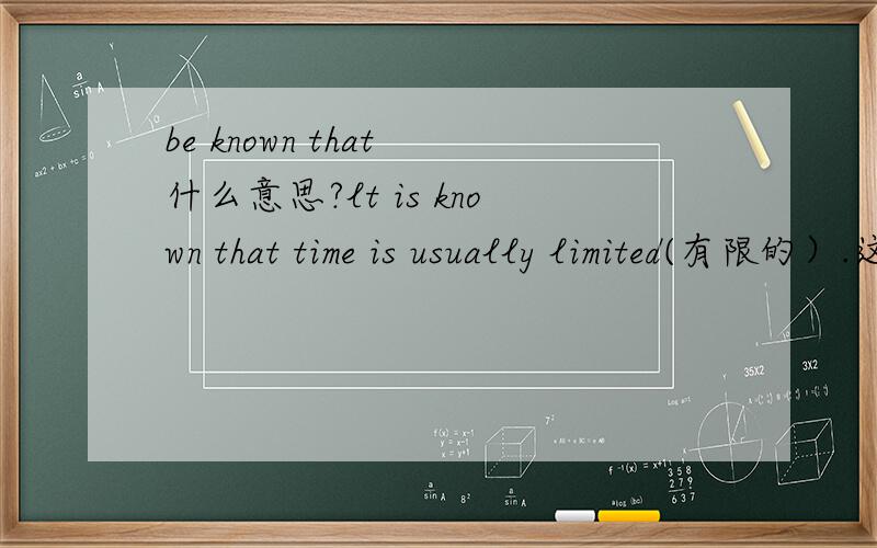 be known that 什么意思?lt is known that time is usually limited(有限的）.这句话的翻译~O(∩_∩)O谢谢