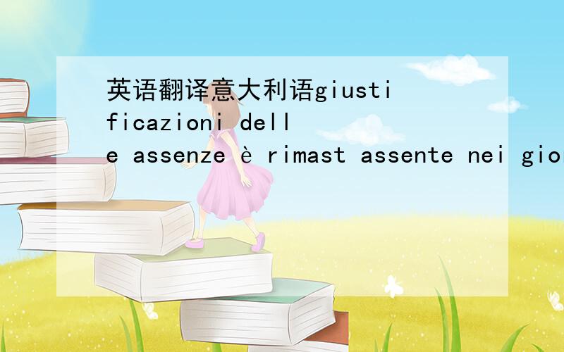 英语翻译意大利语giustificazioni delle assenze è rimast assente nei giorni还有意大利语的感冒怎么写 .