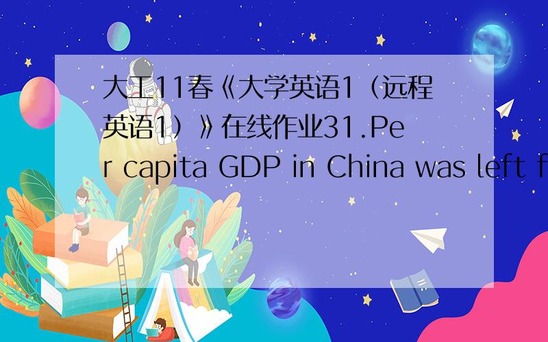 大工11春《大学英语1（远程英语1）》在线作业31.Per capita GDP in China was left far _____ developed countries.A.toB.fromC.behindD.into满分：6 分2.This is my wife.I made _____ acquaintance when I was traveling.A.sheB.herC.itD.the