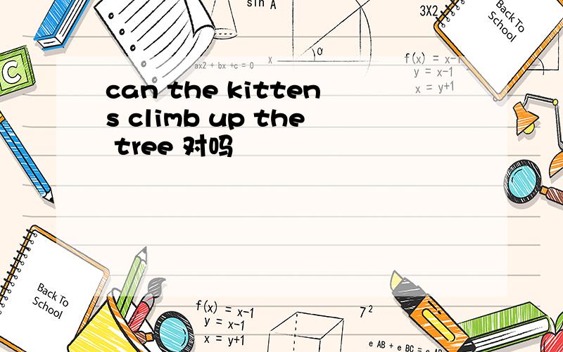 can the kittens climb up the tree 对吗