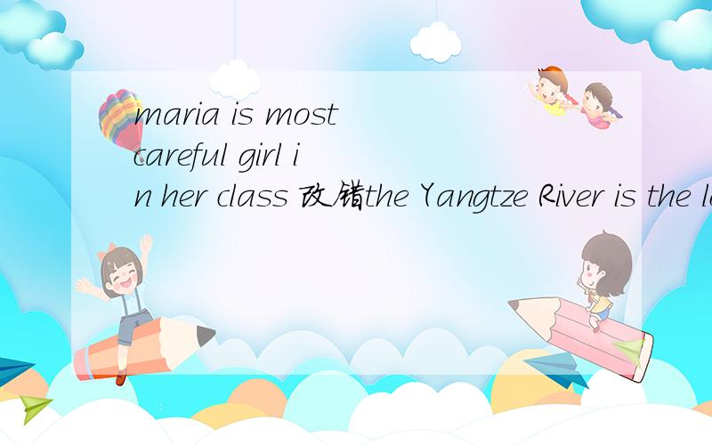 maria is most careful girl in her class 改错the Yangtze River is the longest of China 改错