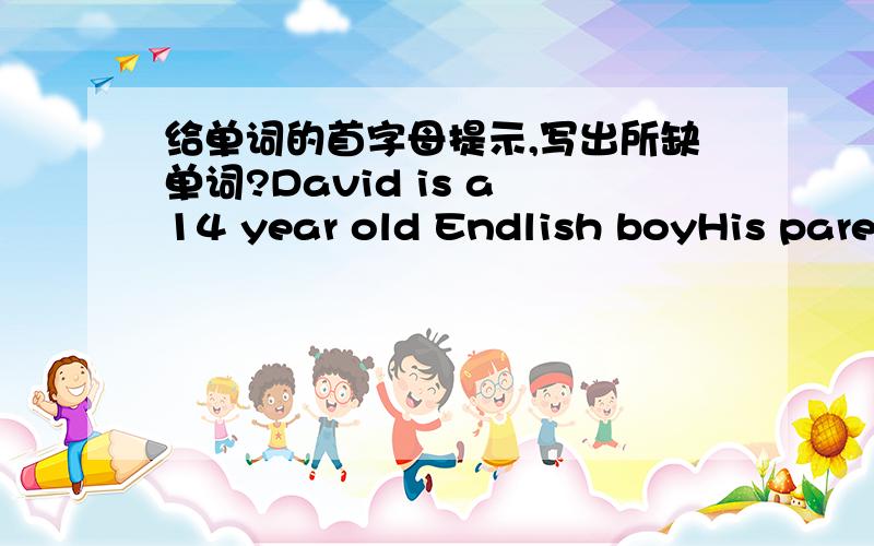 给单词的首字母提示,写出所缺单词?David is a 14 year old Endlish boyHis parents both work in Nanjing,so he lives with them in china.Now he s_____ at Nanjing No.2 Middle school.He h_____ a lot of new friends there.Zhang Hao is his b_____