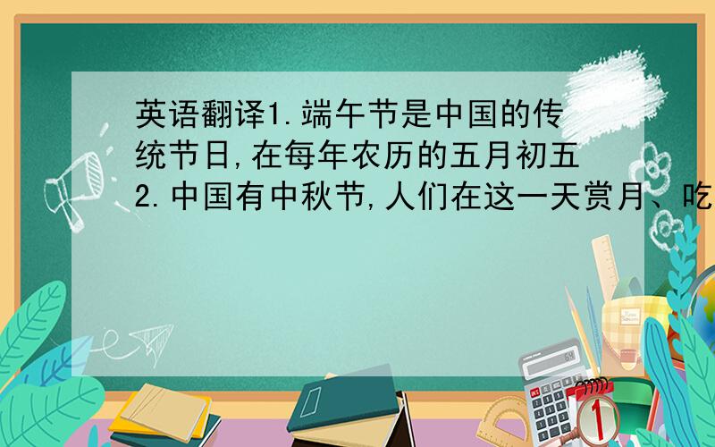英语翻译1.端午节是中国的传统节日,在每年农历的五月初五2.中国有中秋节,人们在这一天赏月、吃月饼