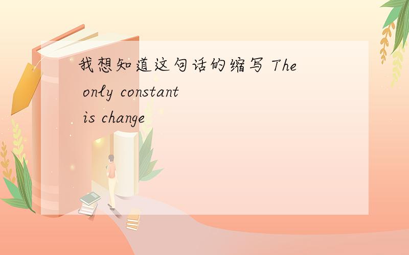 我想知道这句话的缩写 The only constant is change