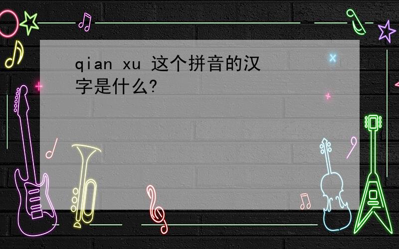 qian xu 这个拼音的汉字是什么?