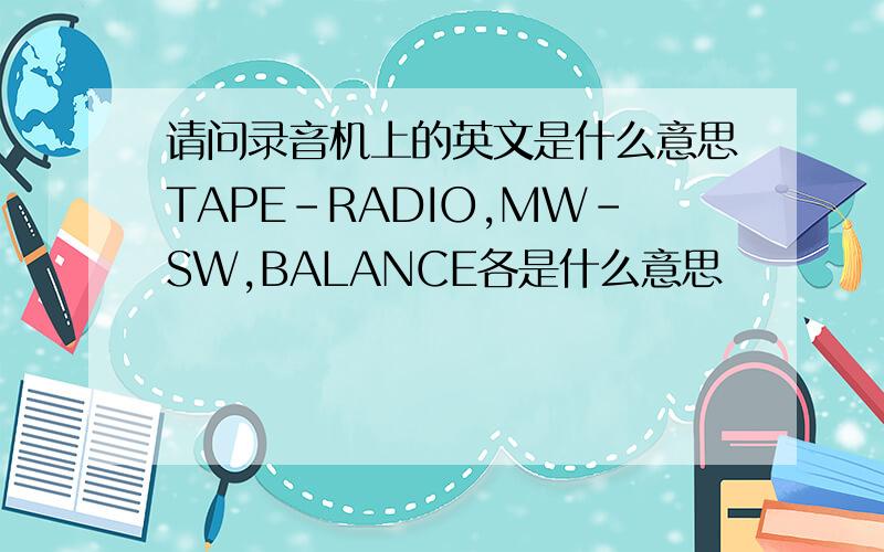 请问录音机上的英文是什么意思TAPE-RADIO,MW-SW,BALANCE各是什么意思