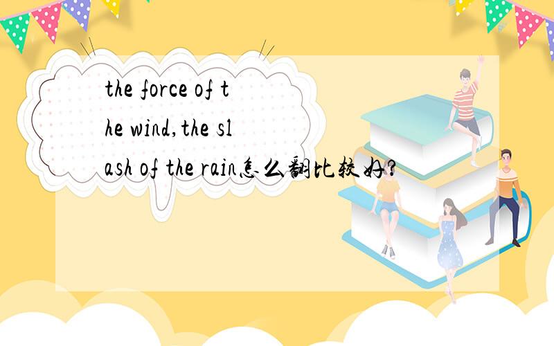 the force of the wind,the slash of the rain怎么翻比较好?