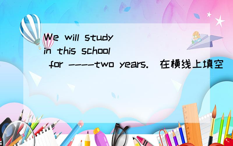 We will study in this school for ----two years.[在横线上填空]A anotherB otherC moreD the other
