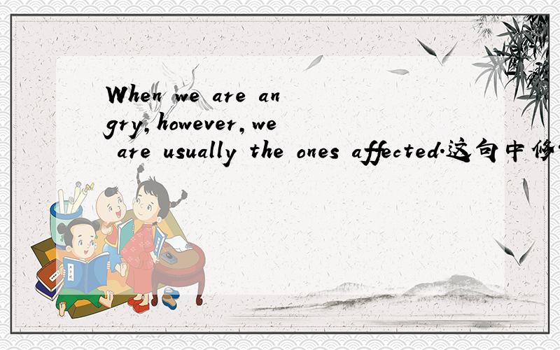 When we are angry,however,we are usually the ones affected.这句中修饰从句的主语the ones 的 affected 为什么是被动语态,不是说被动语态前要加 be 为什么affected 不能理解为“假装的,不自然的”?打错了，第二