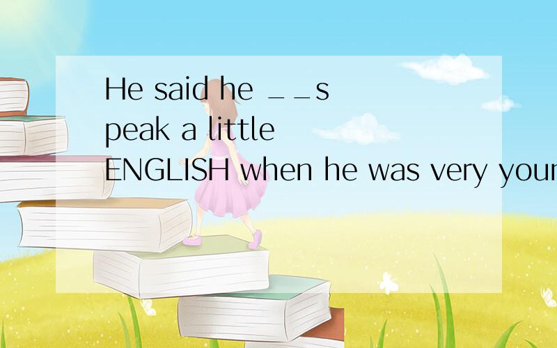 He said he __speak a little ENGLISH when he was very young.A can B could C may D might
