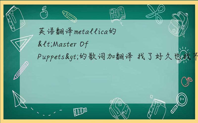 英语翻译metallica的<Master Of Puppets>的歌词加翻译 找了好久也找不到.