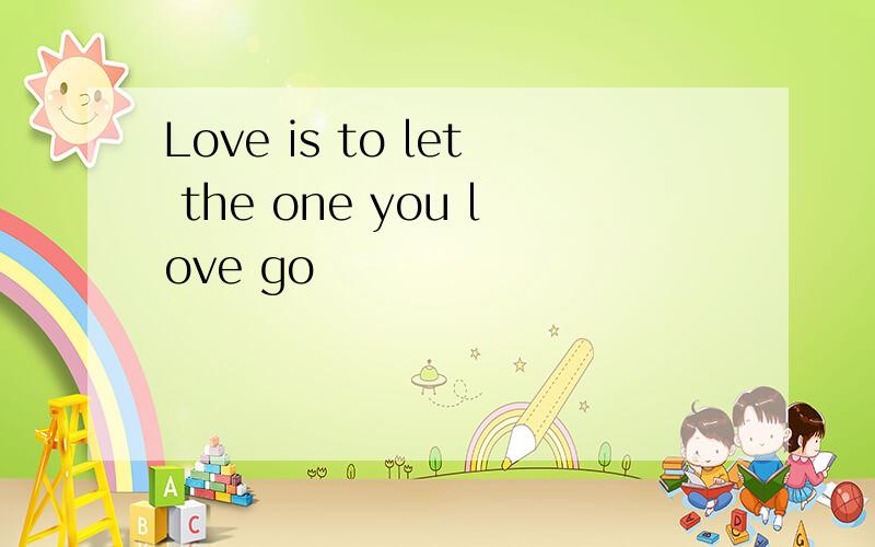Love is to let the one you love go