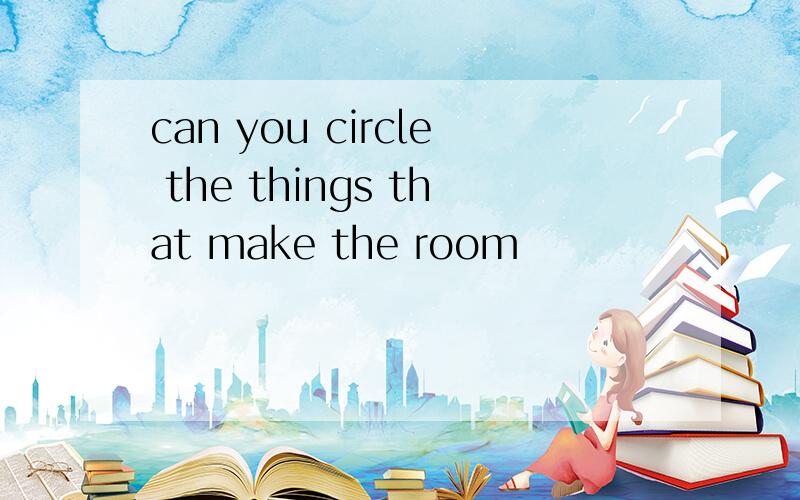 can you circle the things that make the room