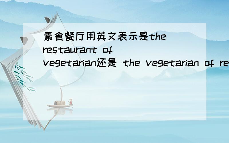 素食餐厅用英文表示是the restaurant of vegetarian还是 the vegetarian of restaurant