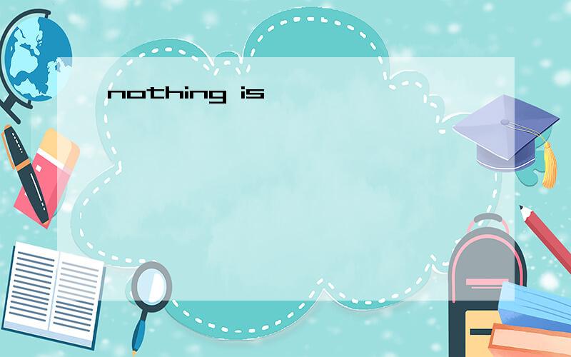 nothing is