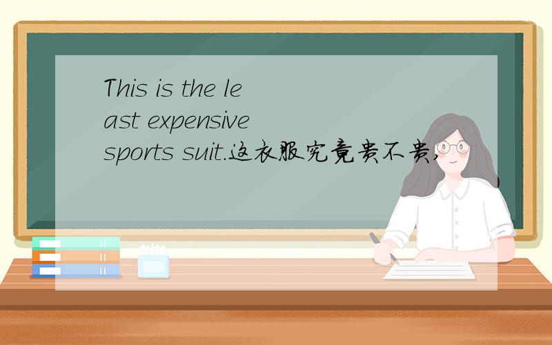 This is the least expensive sports suit.这衣服究竟贵不贵,