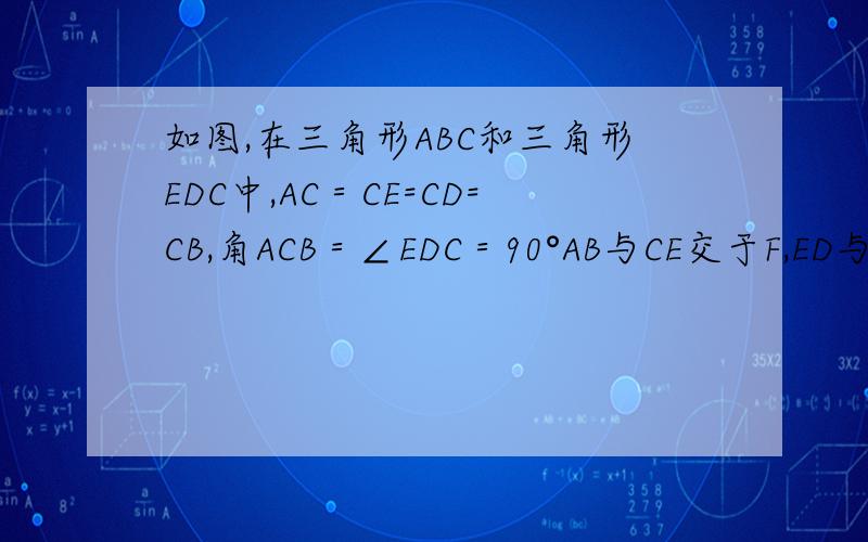 如图,在三角形ABC和三角形EDC中,AC＝CE=CD=CB,角ACB＝∠EDC＝90°AB与CE交于F,ED与AB,BC分别交于M、H,（1）求证：CF=CH