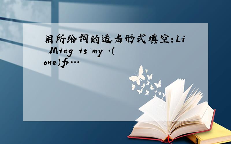 用所给词的适当形式填空：Li Ming is my .（one）fr...