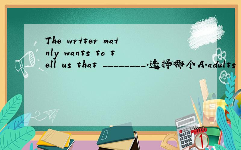 The writer mainly wants to tell us that ________.选择哪个A.adults are always brave enough B.children learn to be brave quicklyC.the fear in one’s mind is the real problem D.the mother can deal with anything with breath