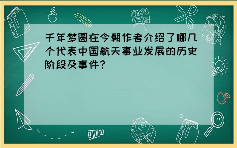 千年梦圆在今朝作者介绍了哪几个代表中国航天事业发展的历史阶段及事件?