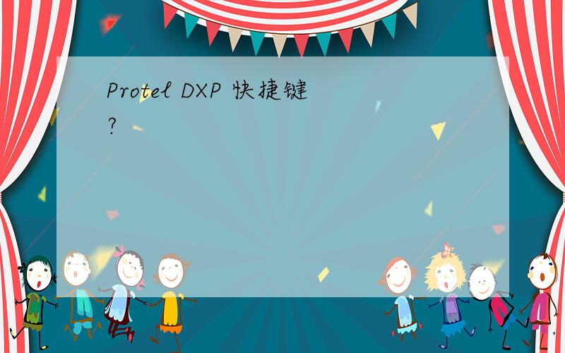 Protel DXP 快捷键?