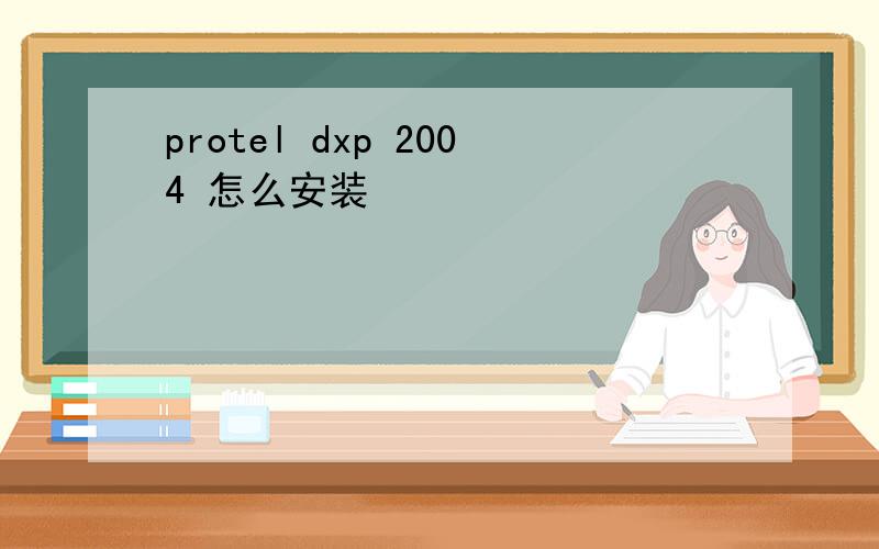 protel dxp 2004 怎么安装