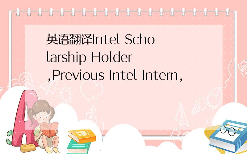英语翻译Intel Scholarship Holder,Previous Intel Intern,