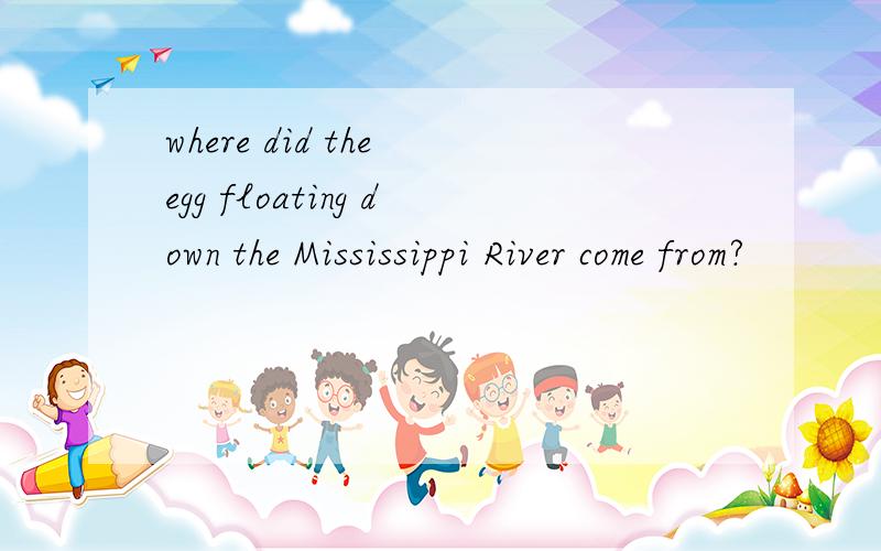 where did the egg floating down the Mississippi River come from?
