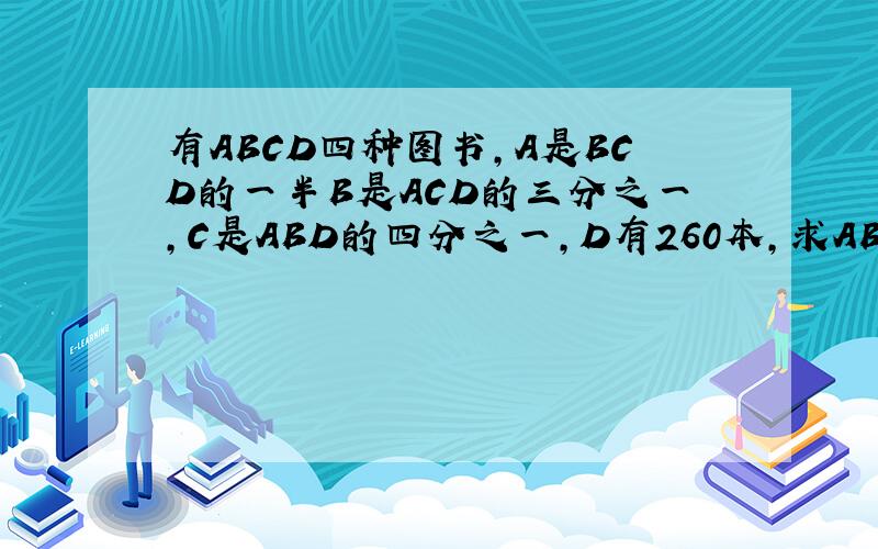 有ABCD四种图书,A是BCD的一半B是ACD的三分之一,C是ABD的四分之一,D有260本,求ABCD