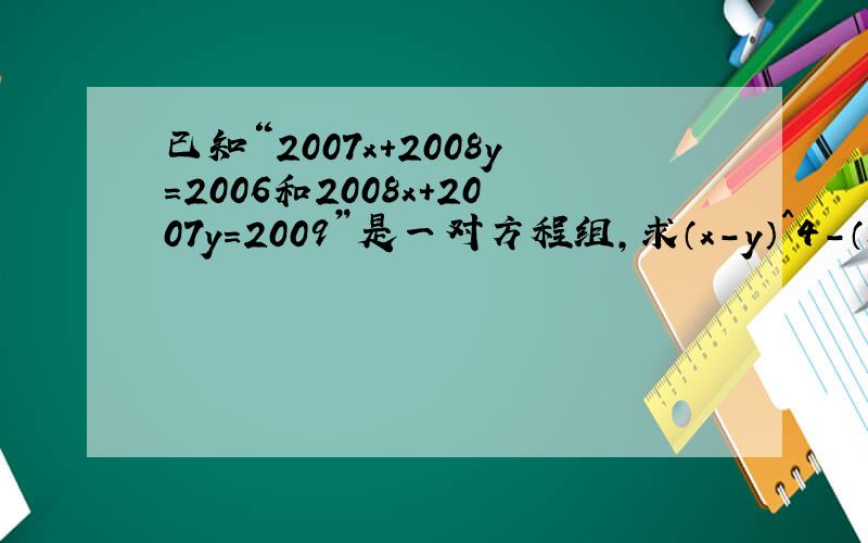 已知“2007x+2008y=2006和2008x+2007y=2009”是一对方程组,求（x-y）^4-（x+y）^2010的值