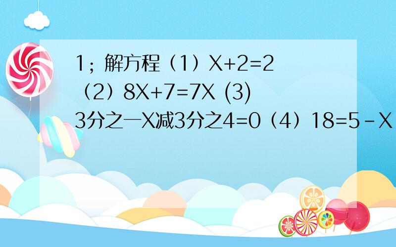 1；解方程（1）X+2=2 （2）8X+7=7X (3)3分之一X减3分之4=0（4）18=5-X （5）负3分之2X=22；据题意列出方程,然后求出某数（1）某数的3分之2是1（2）某数的3倍比这个数的2倍大二分之一3；若2X与-3是互