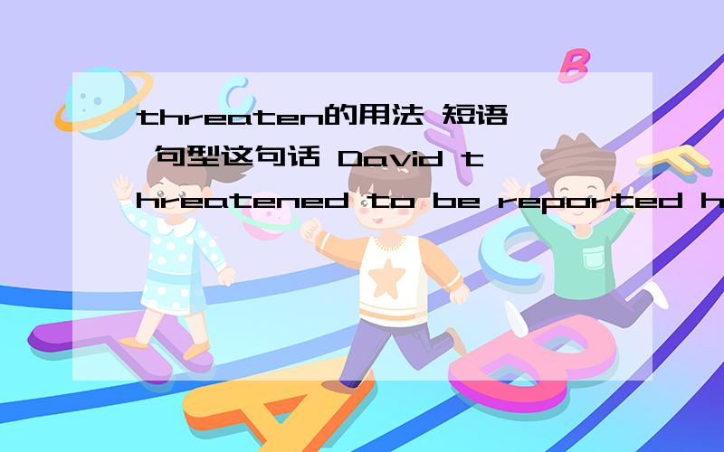 threaten的用法 短语 句型这句话 David threatened to be reported his neighbour to the police if the damage were not paid .   这句话里面是谁威胁谁呢