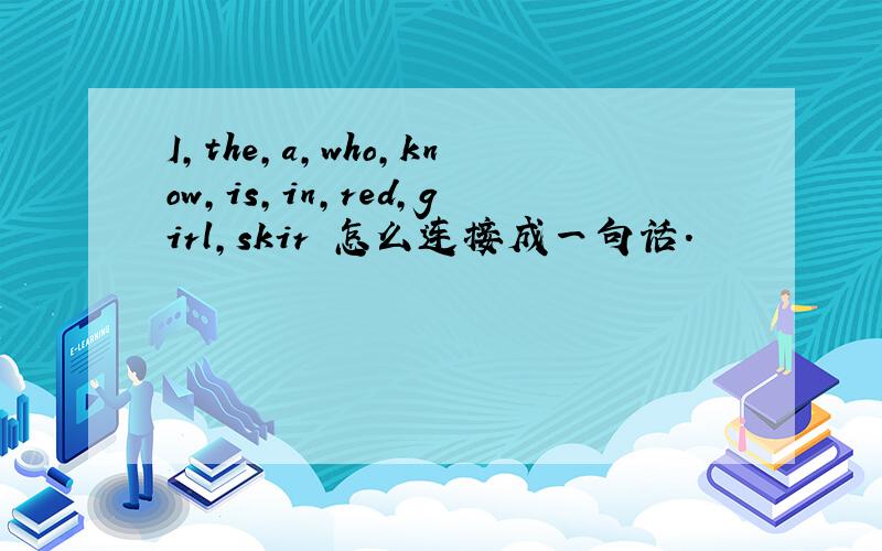 I,the,a,who,know,is,in,red,girl,skir 怎么连接成一句话.