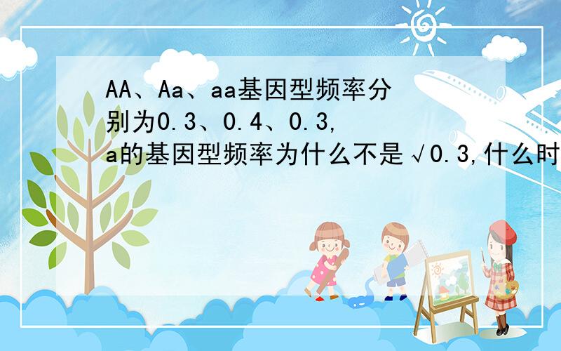 AA、Aa、aa基因型频率分别为0.3、0.4、0.3,a的基因型频率为什么不是√0.3,什么时候用√aa?