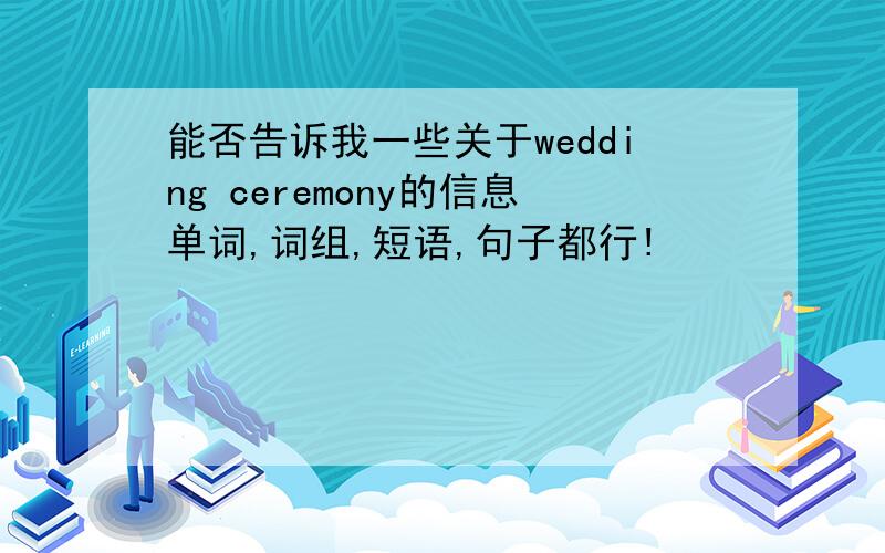 能否告诉我一些关于wedding ceremony的信息单词,词组,短语,句子都行!