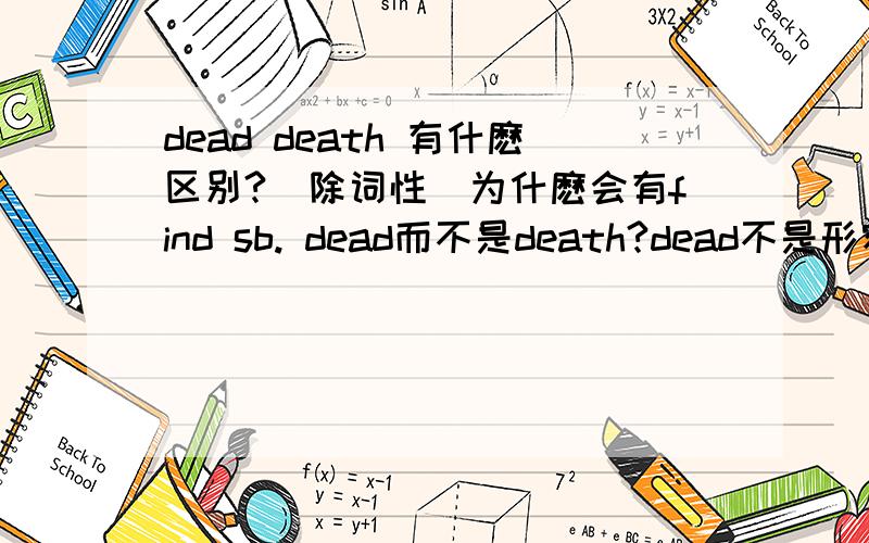 dead death 有什麽区别?（除词性）为什麽会有find sb. dead而不是death?dead不是形容词吗?希望有详细解释～!谢谢～!