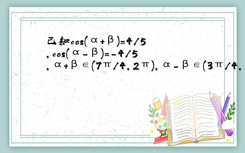 已知cos(α+β)=4/5,cos(α-β)=-4/5,α+β∈(7π/4,2π),α-β∈(3π/4,π),求cos2α的值.