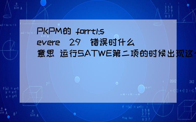 PKPM的 forrtl:severe(29)错误时什么意思 运行SATWE第二项的时候出现这个~
