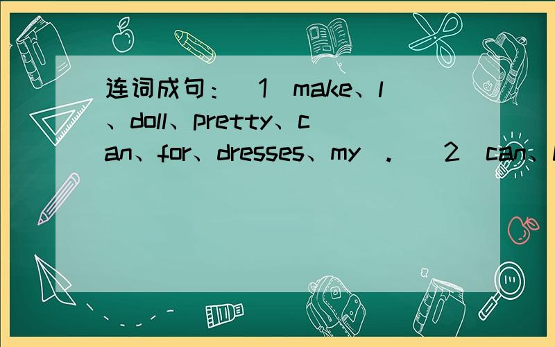 连词成句：（1）make、l、doll、pretty、can、for、dresses、my（.）（2）can、how many、see、chickens、you（?）（3）lessons、hope、we、more、l、English、have（.）