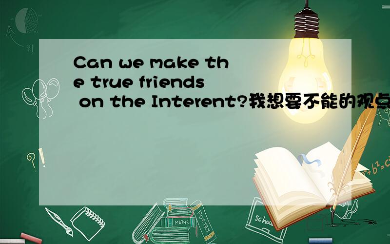 Can we make the true friends on the Interent?我想要不能的观点