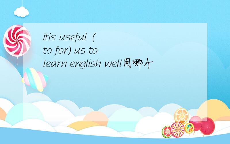 itis useful （ to for) us to learn english well用哪个
