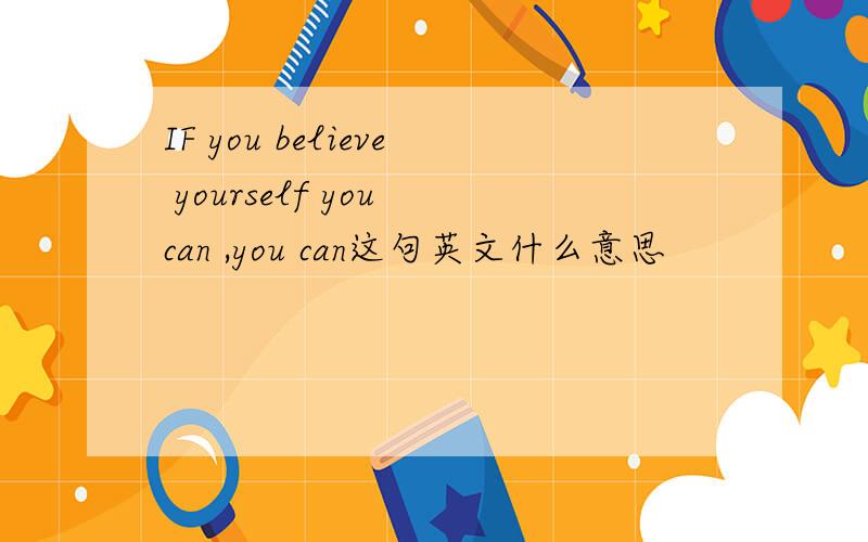 IF you believe yourself you can ,you can这句英文什么意思