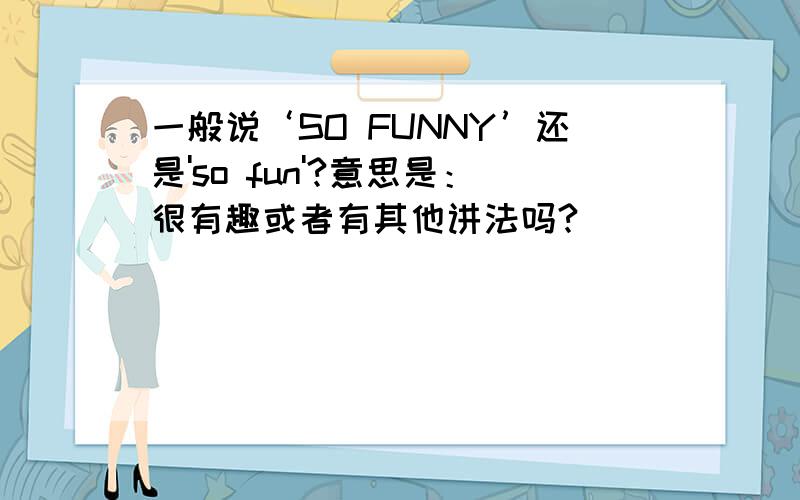 一般说‘SO FUNNY’还是'so fun'?意思是：很有趣或者有其他讲法吗?