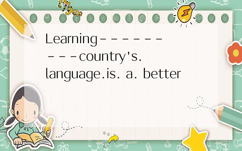 Learning---------country's. language.is. a. better
