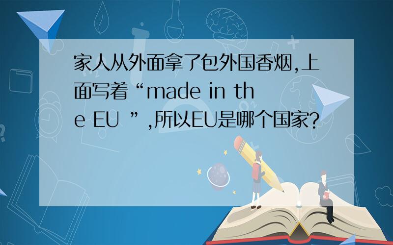 家人从外面拿了包外国香烟,上面写着“made in the EU ”,所以EU是哪个国家?