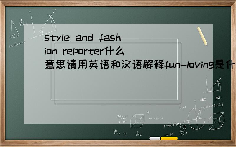 style and fashion reporter什么意思请用英语和汉语解释fun-loving是什么意思